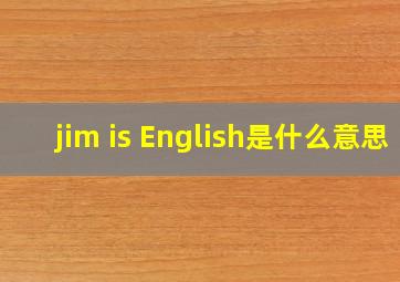 jim is English是什么意思